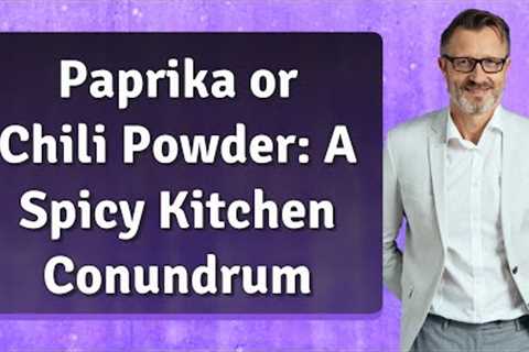 Paprika or Chili Powder: A Spicy Kitchen Conundrum