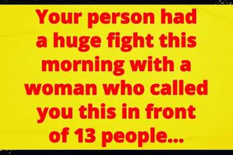 Your person 😤 had a huge fight this morning ☀️ with a woman 👩 who called you this 🗣 in front.....