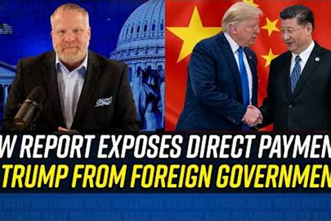 EXPLOSIVE NEW REPORT Shows Direct Payments to Trump From Foreign Governments, Including China!