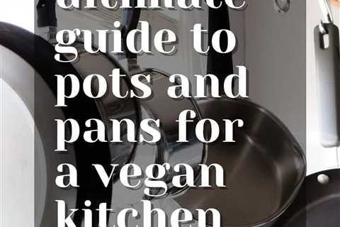 The Best Pots and Pans for a Vegan Kitchen